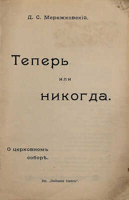 Мережковский Д.С. Теперь или никогда. О церковном соборе. М.: Изд. «Свободная совесть», ценз. 1906.